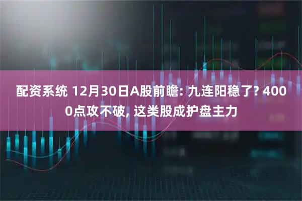 配资系统 12月30日A股前瞻: 九连阳稳了? 4000点攻不破, 这类股成护盘主力