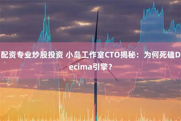 配资专业炒股投资 小岛工作室CTO揭秘：为何死磕Decima引擎？