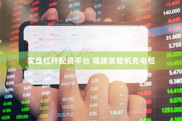 实盘杠杆配资平台 福建装载机充电桩