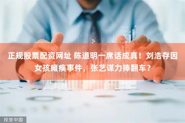 正规股票配资网址 陈道明一席话成真！刘浩存因女孩瘫痪事件，张艺谋力捧翻车？
